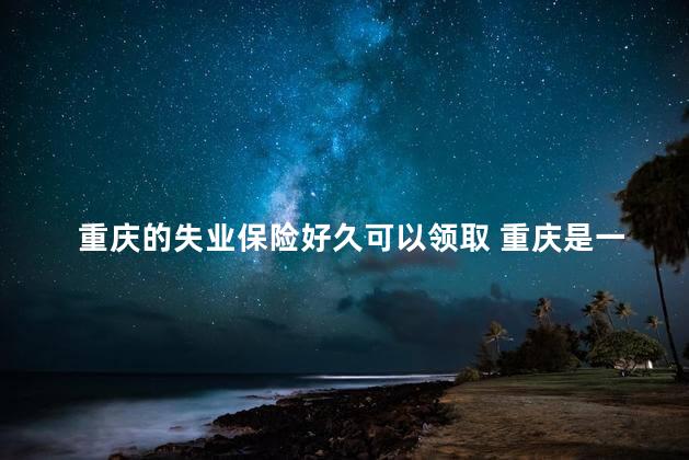 重庆的失业保险好久可以领取 重庆是一线城市还是二线城市